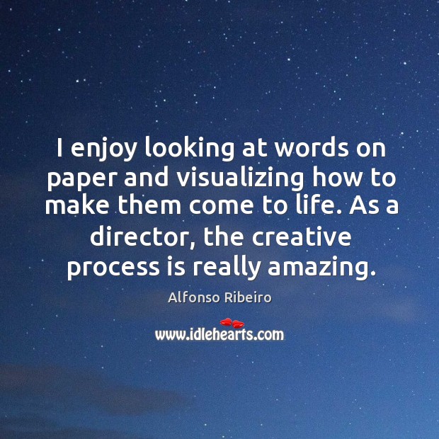 I enjoy looking at words on paper and visualizing how to make them come to life. Alfonso Ribeiro Picture Quote