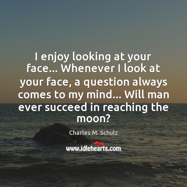 I enjoy looking at your face… Whenever I look at your face, Charles M. Schulz Picture Quote