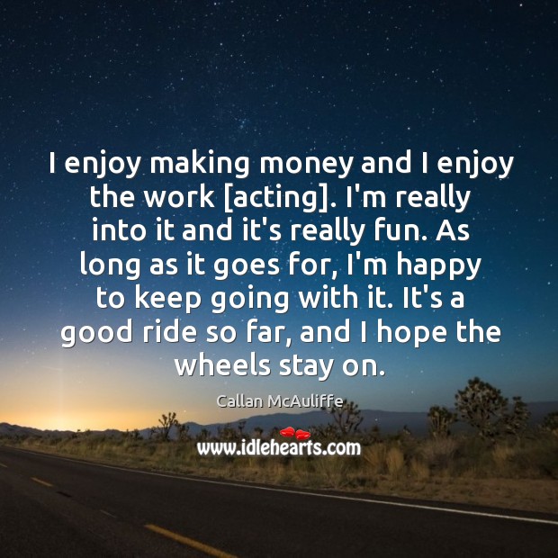 I enjoy making money and I enjoy the work [acting]. I’m really Callan McAuliffe Picture Quote