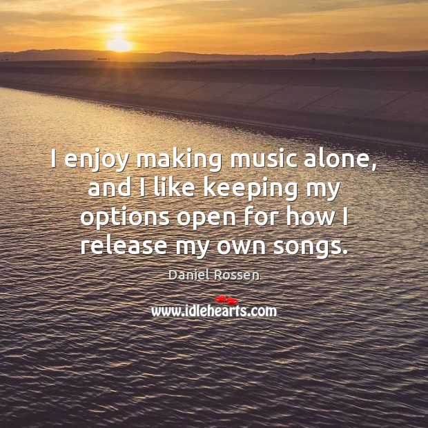 I enjoy making music alone, and I like keeping my options open Daniel Rossen Picture Quote