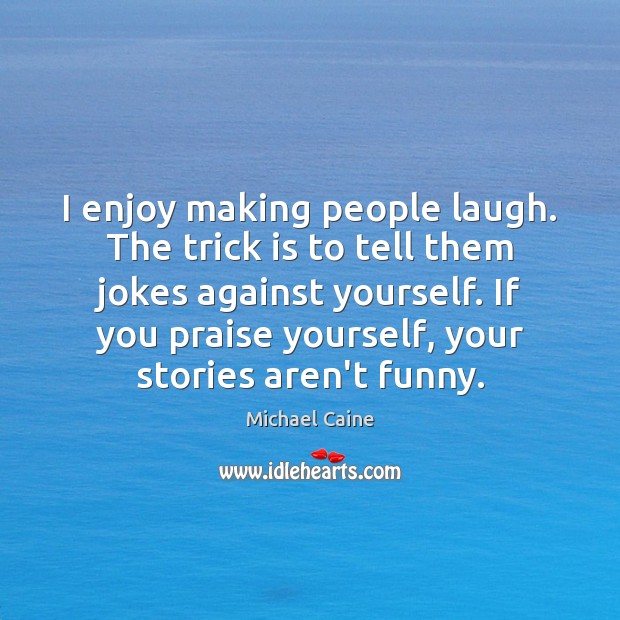 I enjoy making people laugh. The trick is to tell them jokes Michael Caine Picture Quote