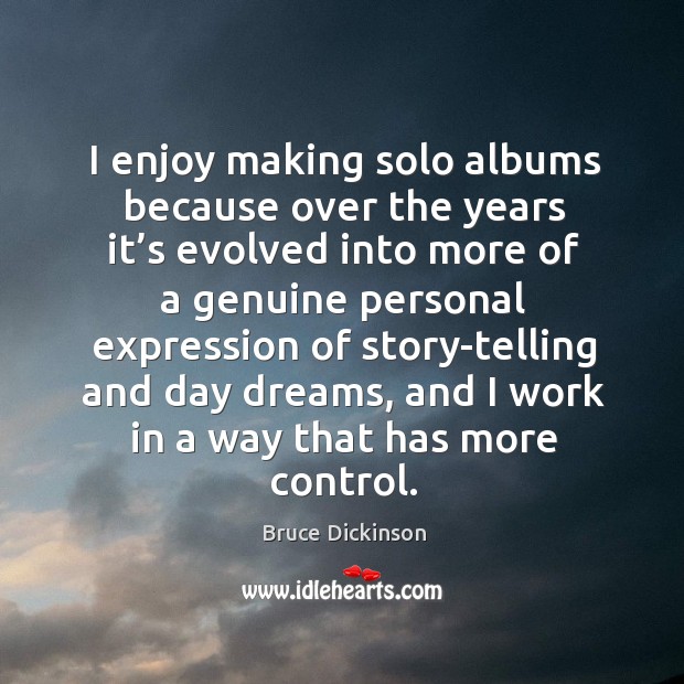 I enjoy making solo albums because over the years it’s evolved into more of a genuine Bruce Dickinson Picture Quote