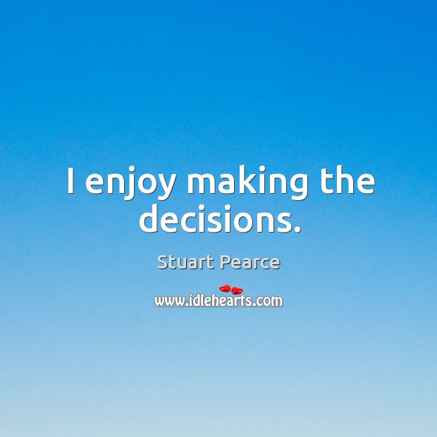 I enjoy making the decisions. Stuart Pearce Picture Quote