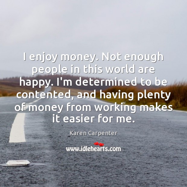 I enjoy money. Not enough people in this world are happy. I’m Karen Carpenter Picture Quote