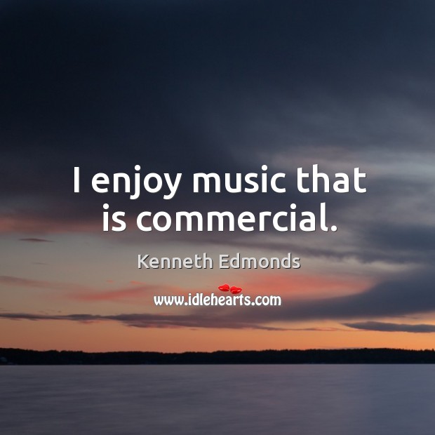 I enjoy music that is commercial. Kenneth Edmonds Picture Quote