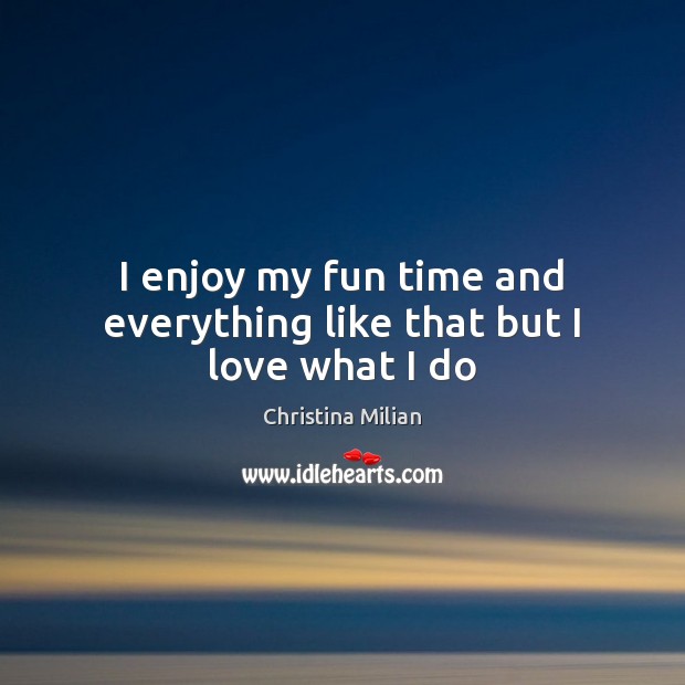 I enjoy my fun time and everything like that but I love what I do Christina Milian Picture Quote