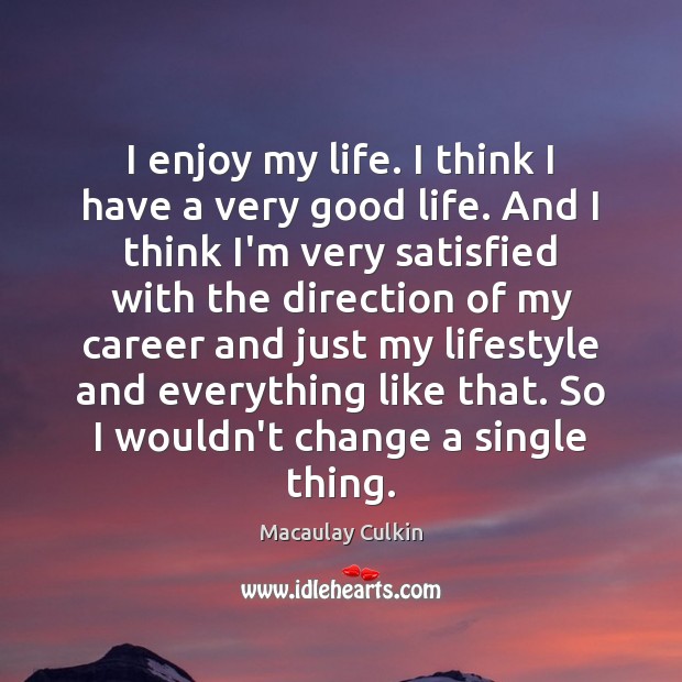 I enjoy my life. I think I have a very good life. Macaulay Culkin Picture Quote