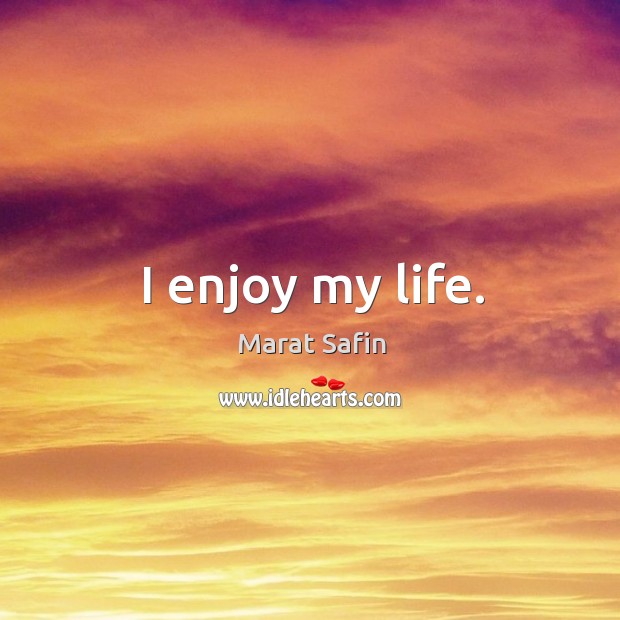 I enjoy my life. Marat Safin Picture Quote