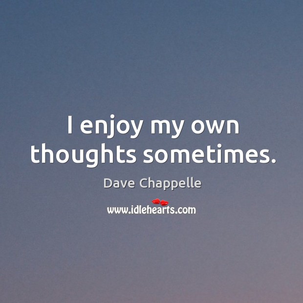 I enjoy my own thoughts sometimes. Dave Chappelle Picture Quote