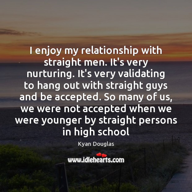 I enjoy my relationship with straight men. It’s very nurturing. It’s very Kyan Douglas Picture Quote