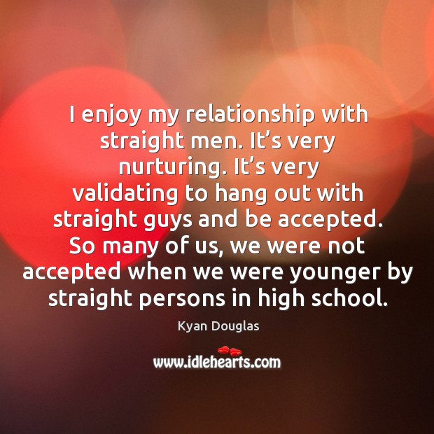I enjoy my relationship with straight men. It’s very nurturing. Kyan Douglas Picture Quote