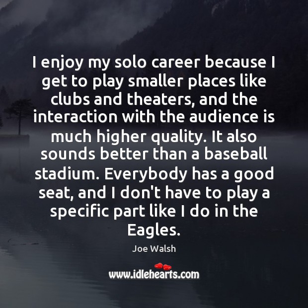 I enjoy my solo career because I get to play smaller places Joe Walsh Picture Quote