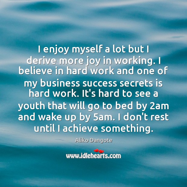 I enjoy myself a lot but I derive more joy in working. Aliko Dangote Picture Quote