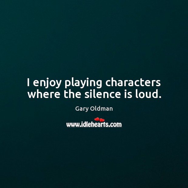 I enjoy playing characters where the silence is loud. Silence Quotes Image