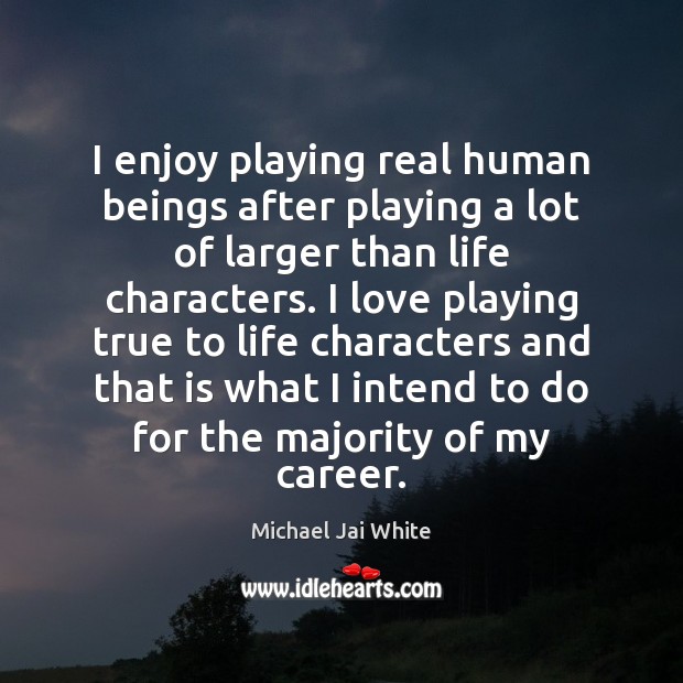 I enjoy playing real human beings after playing a lot of larger Michael Jai White Picture Quote