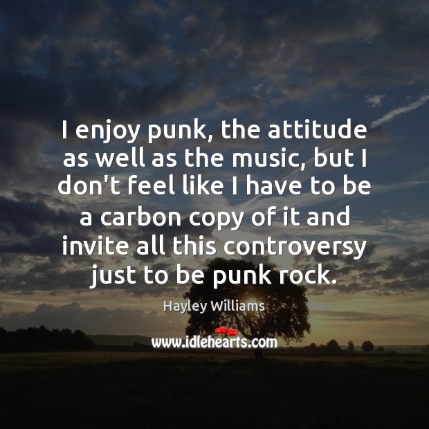 I enjoy punk, the attitude as well as the music, but I Hayley Williams Picture Quote
