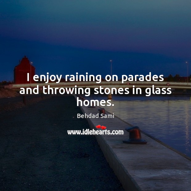 I enjoy raining on parades and throwing stones in glass homes. Behdad Sami Picture Quote