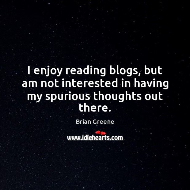 I enjoy reading blogs, but am not interested in having my spurious thoughts out there. Brian Greene Picture Quote