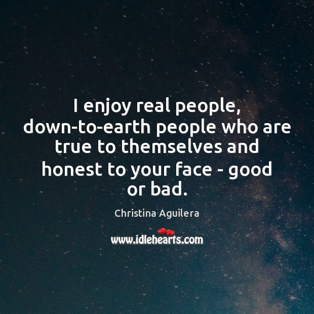 I enjoy real people, down-to-earth people who are true to themselves and Image
