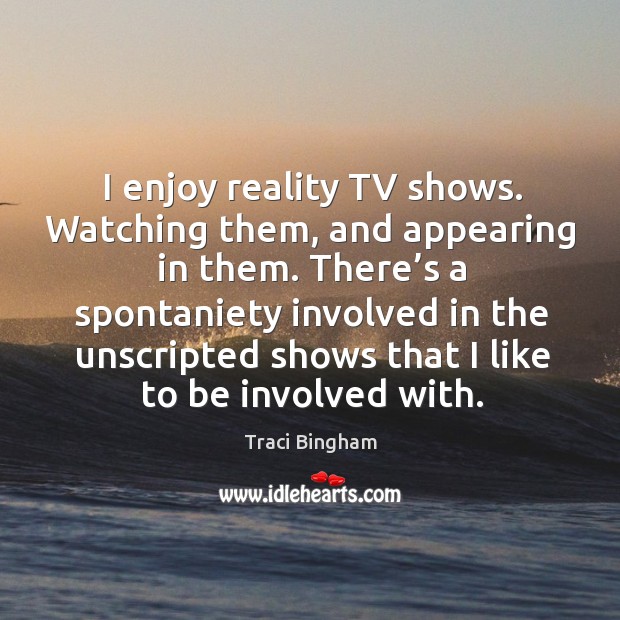 I enjoy reality tv shows. Watching them, and appearing in them. Traci Bingham Picture Quote