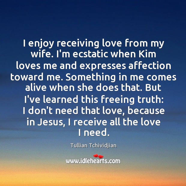 I enjoy receiving love from my wife. I’m ecstatic when Kim loves Tullian Tchividjian Picture Quote
