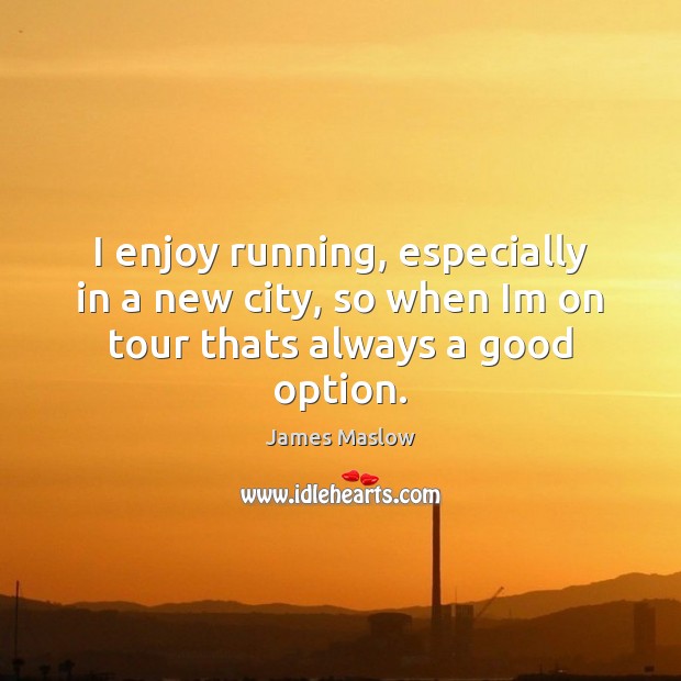 I enjoy running, especially in a new city, so when Im on tour thats always a good option. James Maslow Picture Quote