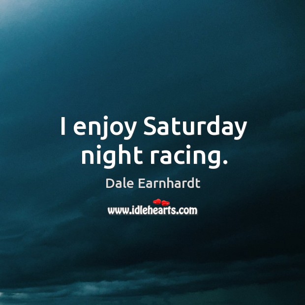 I enjoy saturday night racing. Dale Earnhardt Picture Quote