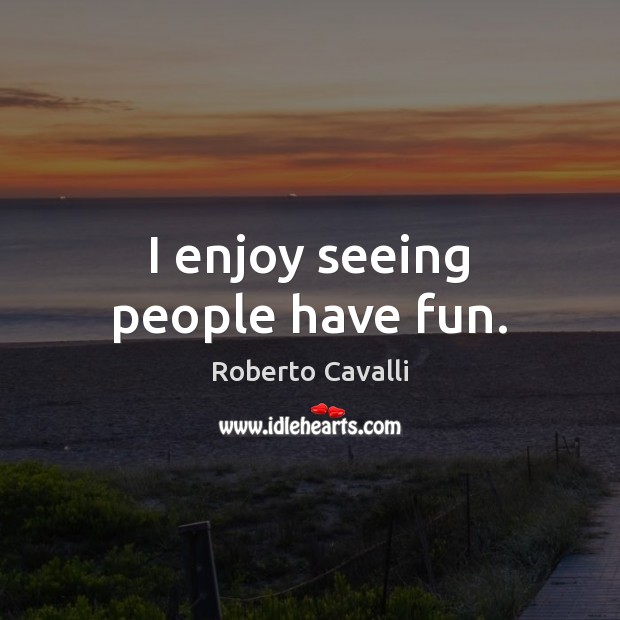 I enjoy seeing people have fun. Roberto Cavalli Picture Quote