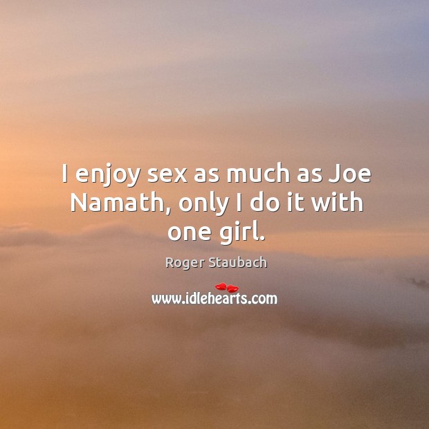 I enjoy sex as much as Joe Namath, only I do it with one girl. Image