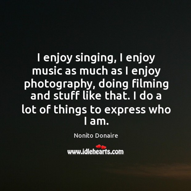 I enjoy singing, I enjoy music as much as I enjoy photography, Nonito Donaire Picture Quote