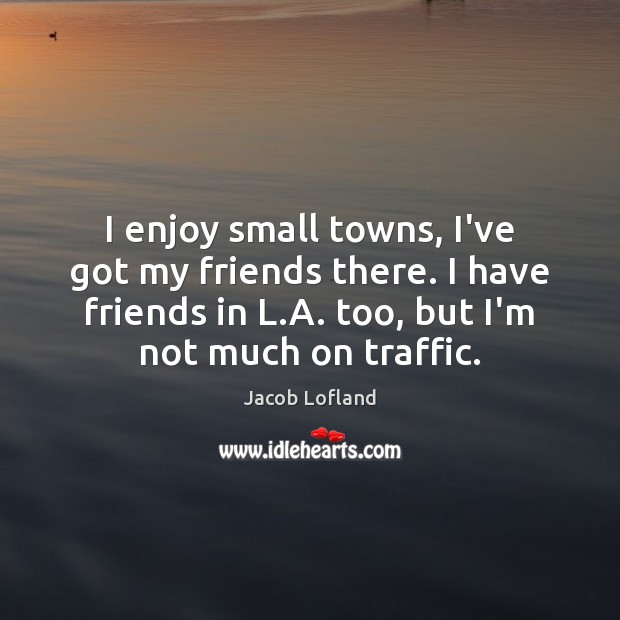 I enjoy small towns, I’ve got my friends there. I have friends Jacob Lofland Picture Quote