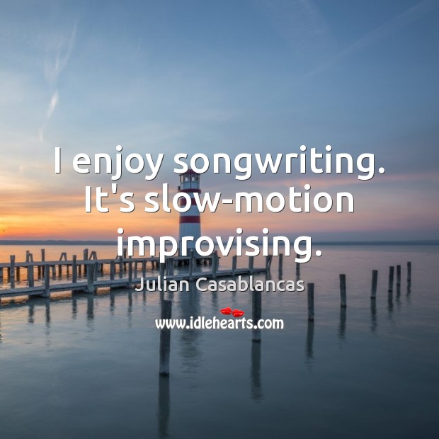 I enjoy songwriting. It’s slow-motion improvising. Julian Casablancas Picture Quote