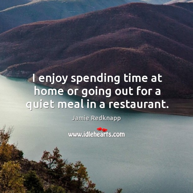I enjoy spending time at home or going out for a quiet meal in a restaurant. Jamie Redknapp Picture Quote