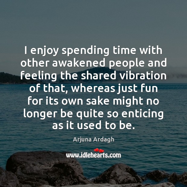 I enjoy spending time with other awakened people and feeling the shared Arjuna Ardagh Picture Quote