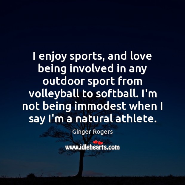 I enjoy sports, and love being involved in any outdoor sport from Ginger Rogers Picture Quote