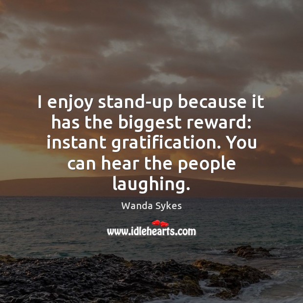 I enjoy stand-up because it has the biggest reward: instant gratification. You Wanda Sykes Picture Quote