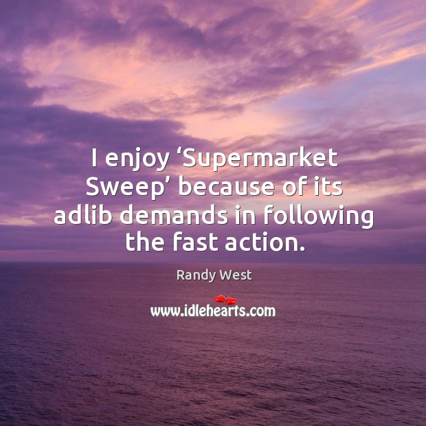 I enjoy ‘supermarket sweep’ because of its adlib demands in following the fast action. Randy West Picture Quote