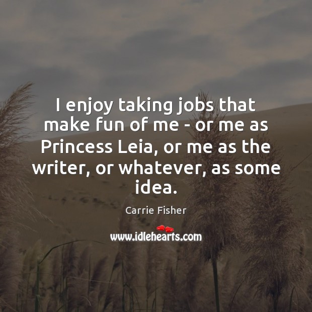 I enjoy taking jobs that make fun of me – or me Carrie Fisher Picture Quote