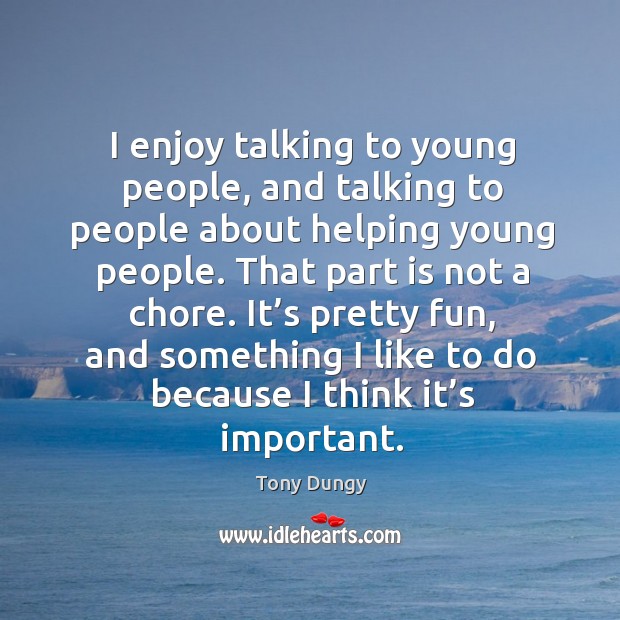 I enjoy talking to young people, and talking to people about helping young people. Tony Dungy Picture Quote