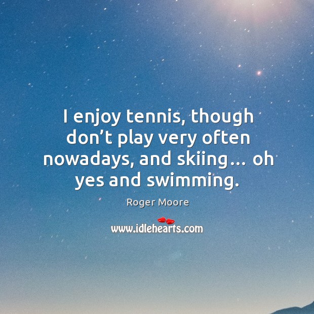 I enjoy tennis, though don’t play very often nowadays, and skiing… oh yes and swimming. Roger Moore Picture Quote