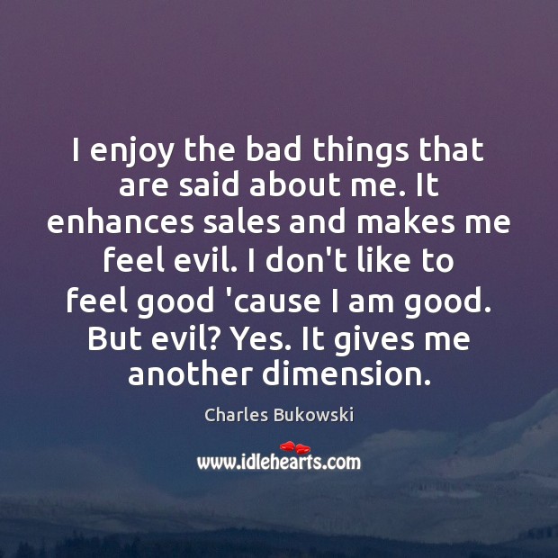 I enjoy the bad things that are said about me. It enhances Charles Bukowski Picture Quote