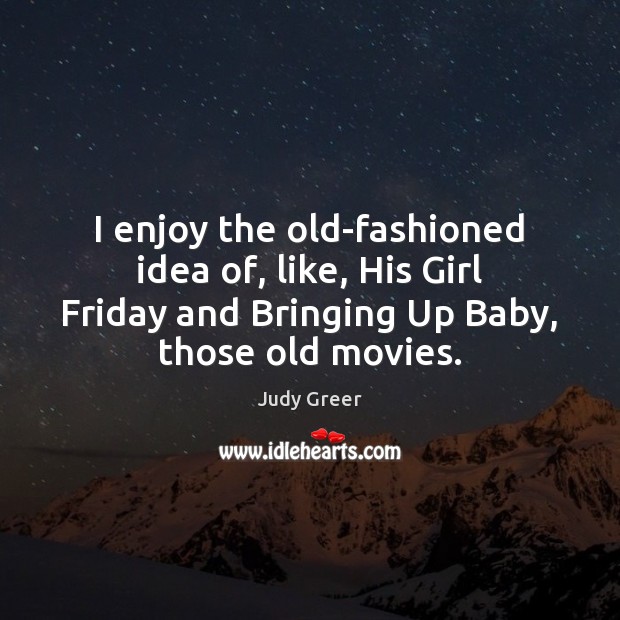 I enjoy the old-fashioned idea of, like, His Girl Friday and Bringing Judy Greer Picture Quote