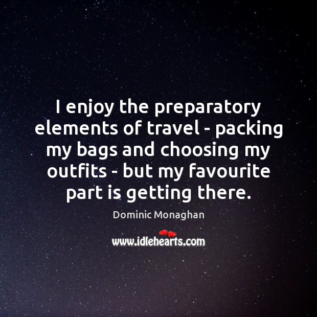 I enjoy the preparatory elements of travel – packing my bags and Dominic Monaghan Picture Quote