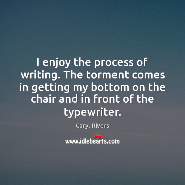 I enjoy the process of writing. The torment comes in getting my Image
