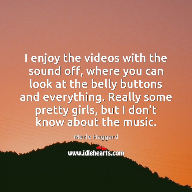 I enjoy the videos with the sound off, where you can look Merle Haggard Picture Quote