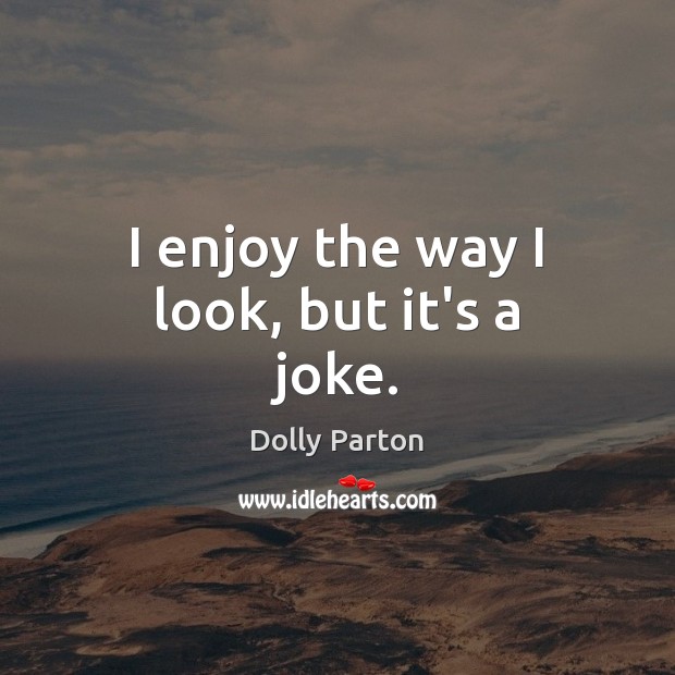 I enjoy the way I look, but it’s a joke. Dolly Parton Picture Quote
