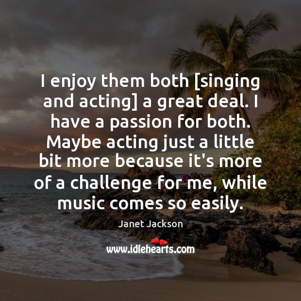 I enjoy them both [singing and acting] a great deal. I have Janet Jackson Picture Quote