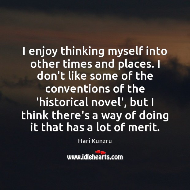 I enjoy thinking myself into other times and places. I don’t like Hari Kunzru Picture Quote