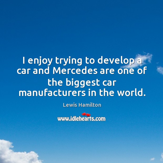 I enjoy trying to develop a car and Mercedes are one of Lewis Hamilton Picture Quote