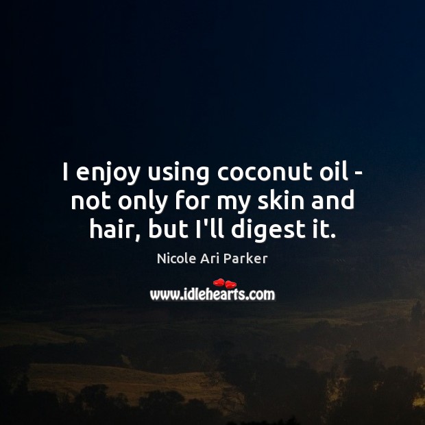 I enjoy using coconut oil – not only for my skin and hair, but I’ll digest it. Nicole Ari Parker Picture Quote